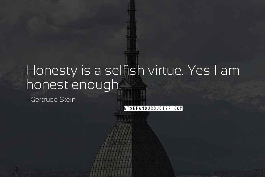 Gertrude Stein Quotes: Honesty is a selfish virtue. Yes I am honest enough.