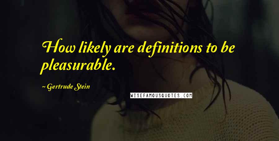 Gertrude Stein Quotes: How likely are definitions to be pleasurable.