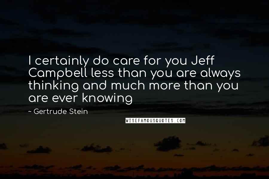 Gertrude Stein Quotes: I certainly do care for you Jeff Campbell less than you are always thinking and much more than you are ever knowing