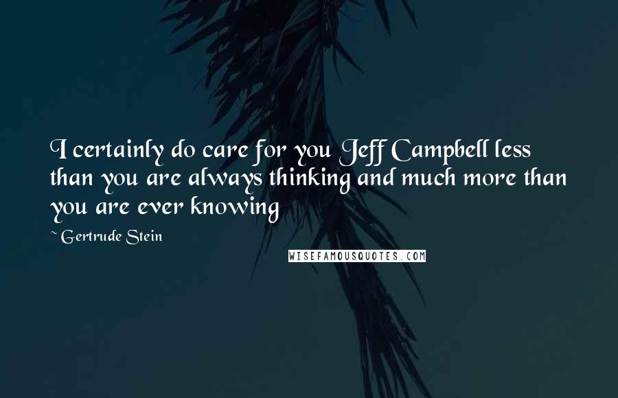 Gertrude Stein Quotes: I certainly do care for you Jeff Campbell less than you are always thinking and much more than you are ever knowing