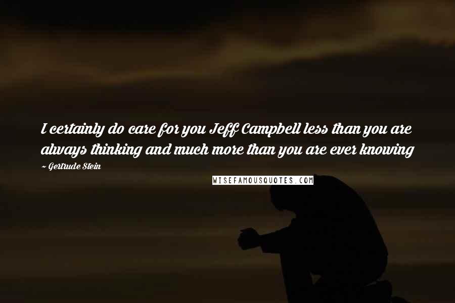 Gertrude Stein Quotes: I certainly do care for you Jeff Campbell less than you are always thinking and much more than you are ever knowing