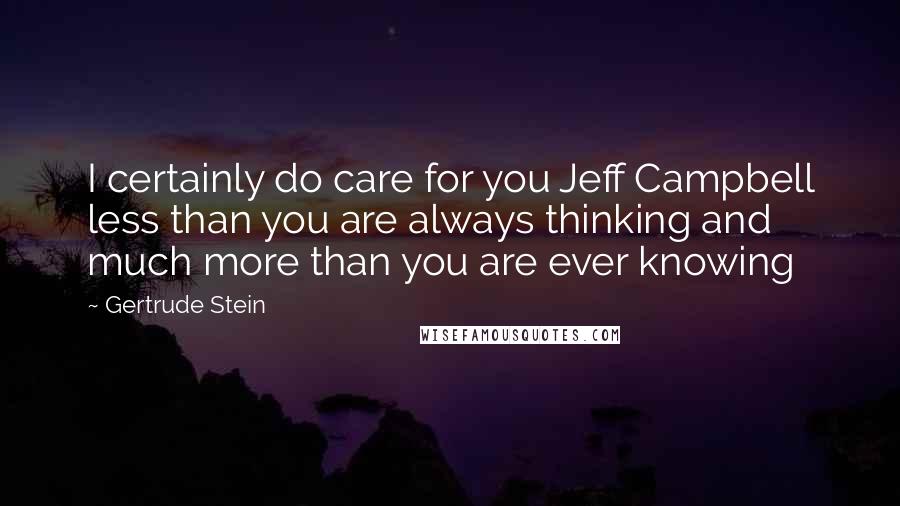 Gertrude Stein Quotes: I certainly do care for you Jeff Campbell less than you are always thinking and much more than you are ever knowing