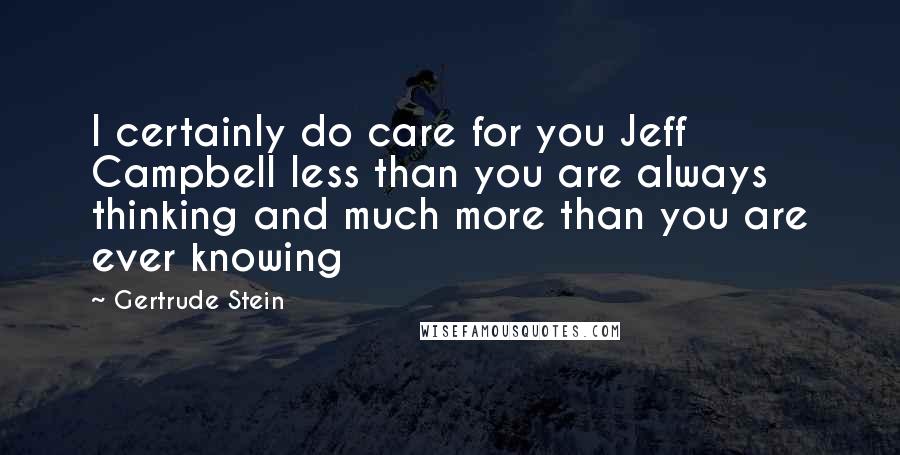 Gertrude Stein Quotes: I certainly do care for you Jeff Campbell less than you are always thinking and much more than you are ever knowing