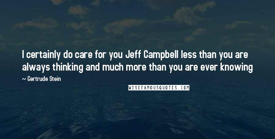 Gertrude Stein Quotes: I certainly do care for you Jeff Campbell less than you are always thinking and much more than you are ever knowing