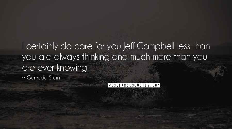 Gertrude Stein Quotes: I certainly do care for you Jeff Campbell less than you are always thinking and much more than you are ever knowing