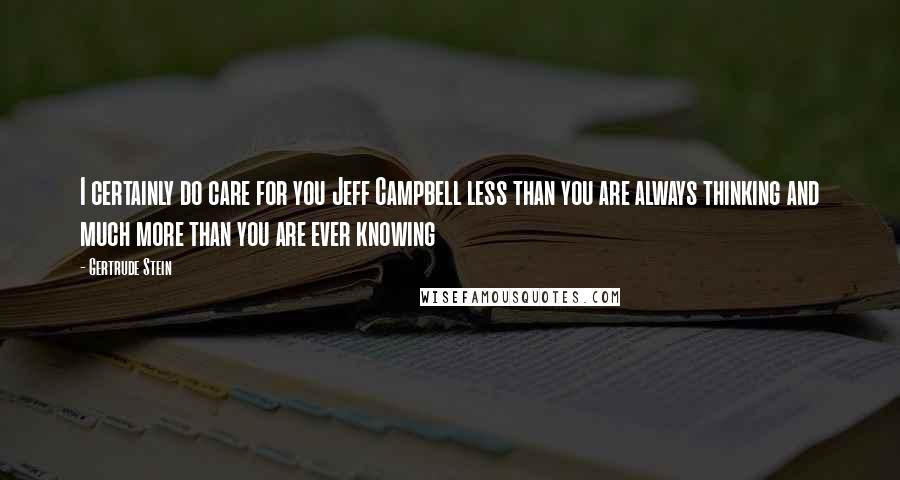 Gertrude Stein Quotes: I certainly do care for you Jeff Campbell less than you are always thinking and much more than you are ever knowing