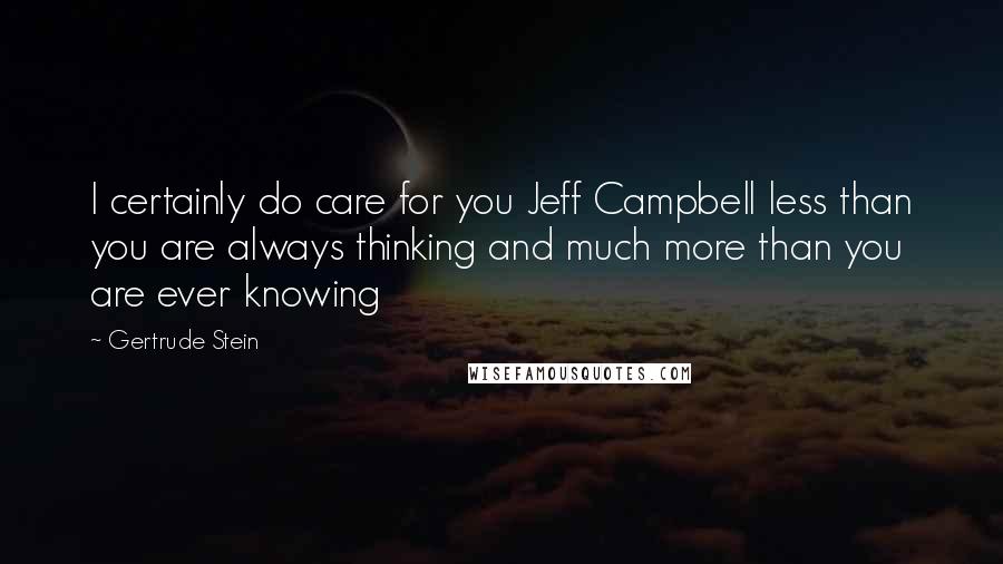 Gertrude Stein Quotes: I certainly do care for you Jeff Campbell less than you are always thinking and much more than you are ever knowing