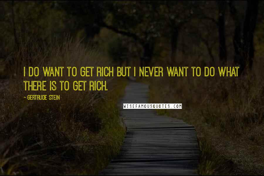 Gertrude Stein Quotes: I do want to get rich but I never want to do what there is to get rich.