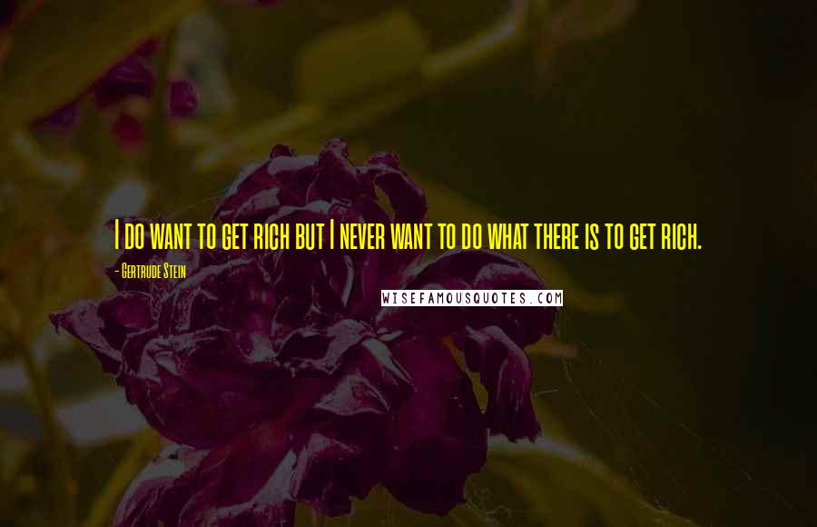 Gertrude Stein Quotes: I do want to get rich but I never want to do what there is to get rich.