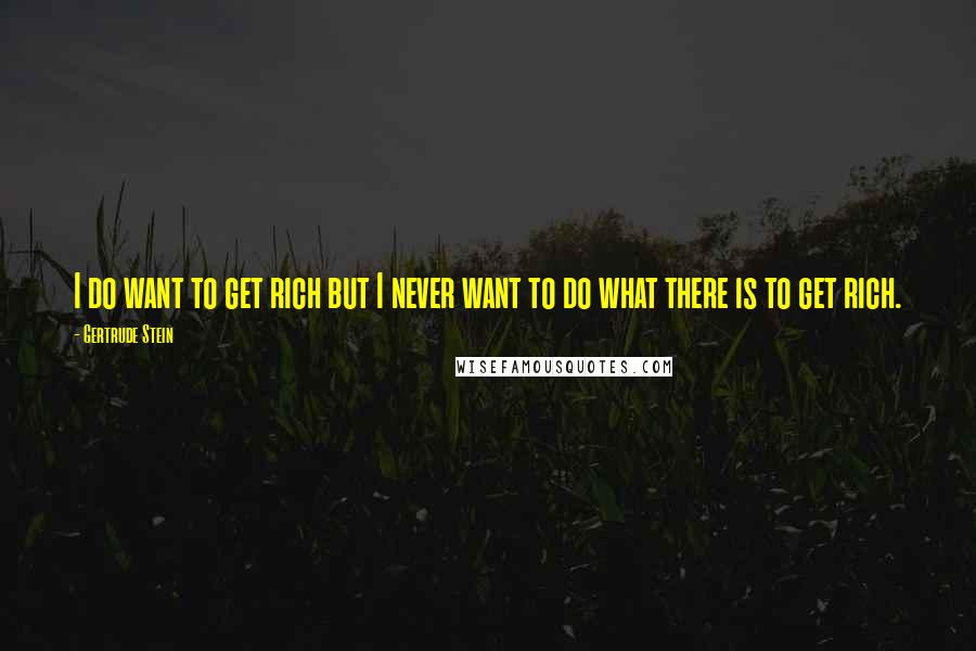 Gertrude Stein Quotes: I do want to get rich but I never want to do what there is to get rich.