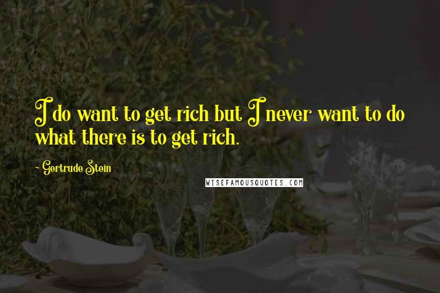 Gertrude Stein Quotes: I do want to get rich but I never want to do what there is to get rich.