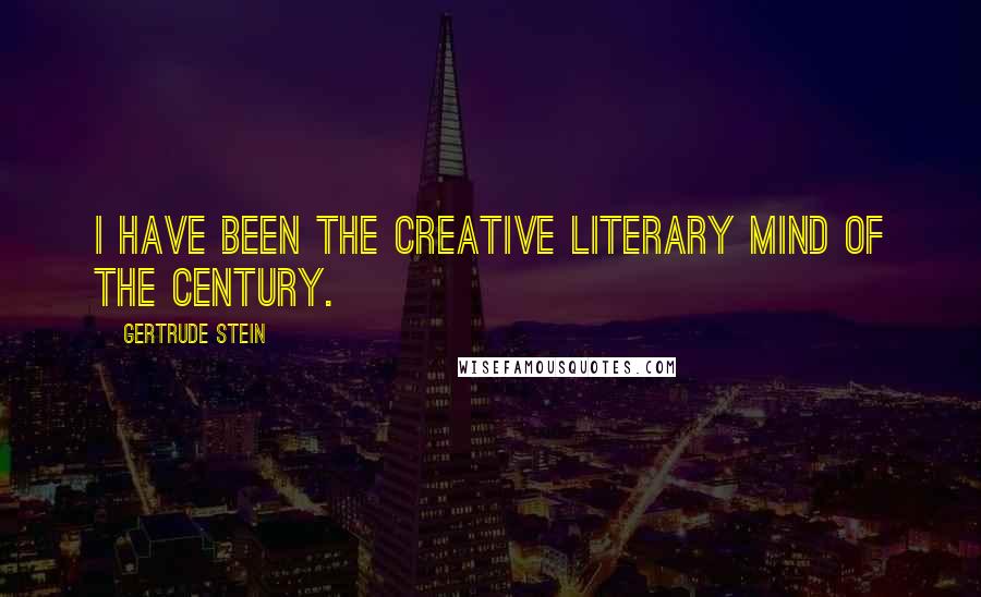 Gertrude Stein Quotes: I have been the creative literary mind of the century.