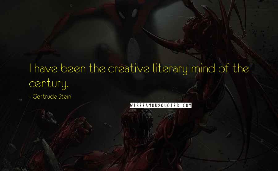 Gertrude Stein Quotes: I have been the creative literary mind of the century.