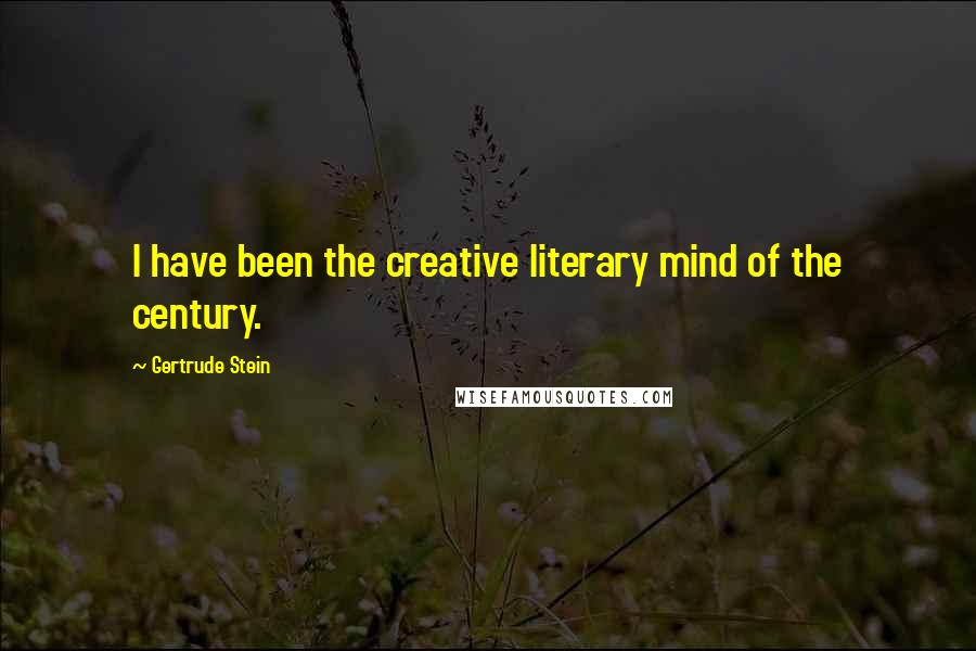 Gertrude Stein Quotes: I have been the creative literary mind of the century.