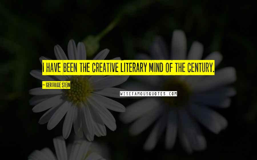 Gertrude Stein Quotes: I have been the creative literary mind of the century.