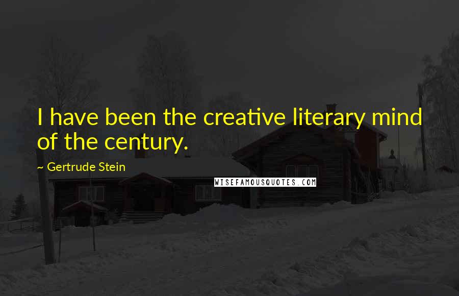 Gertrude Stein Quotes: I have been the creative literary mind of the century.