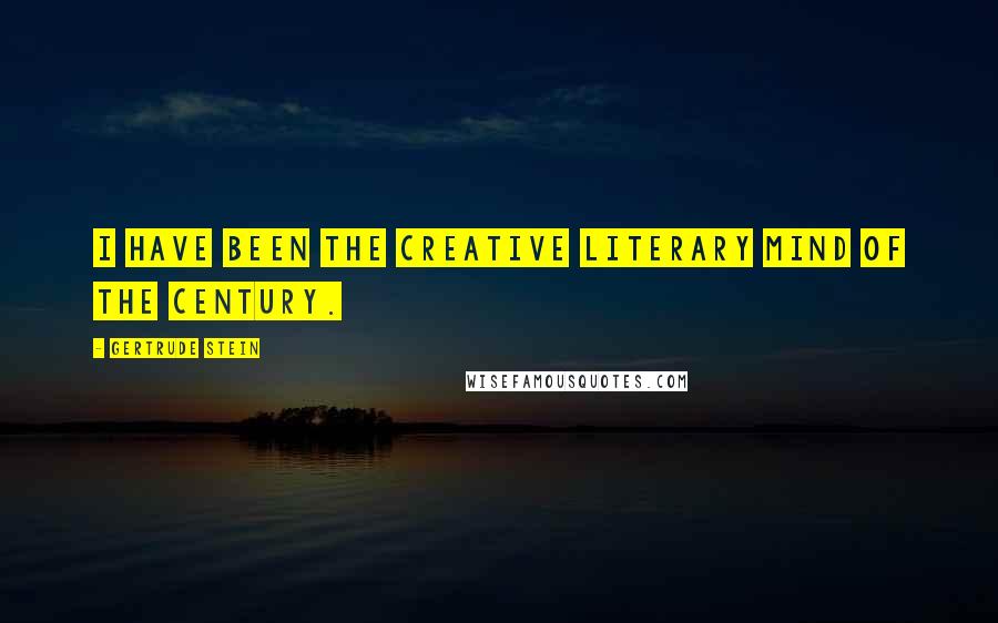 Gertrude Stein Quotes: I have been the creative literary mind of the century.