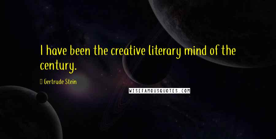 Gertrude Stein Quotes: I have been the creative literary mind of the century.
