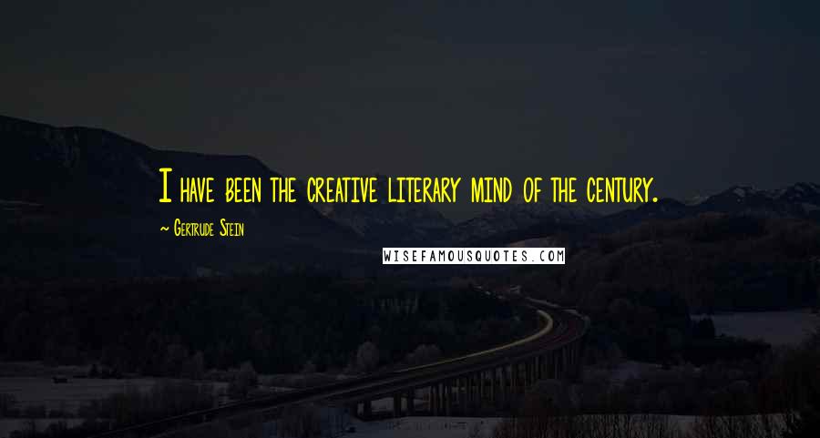 Gertrude Stein Quotes: I have been the creative literary mind of the century.