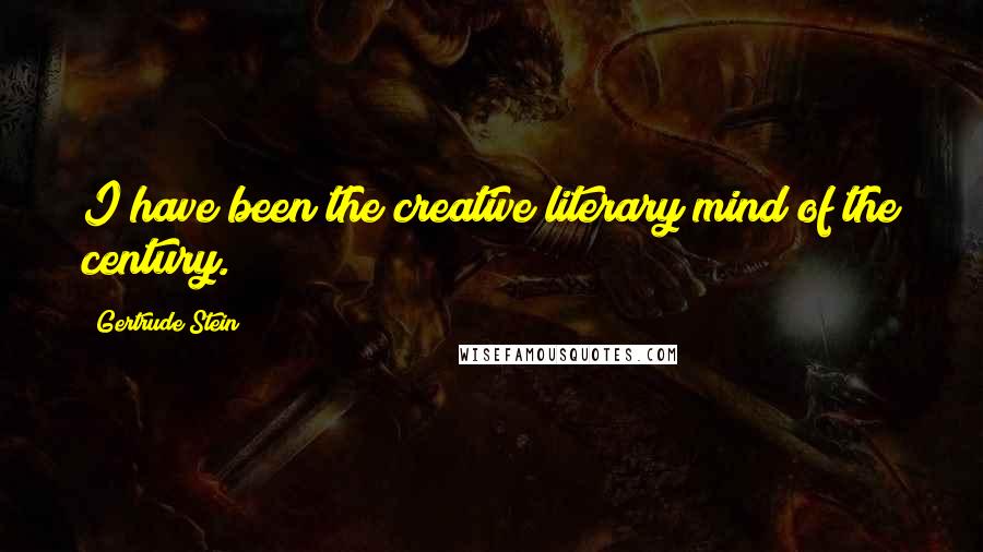 Gertrude Stein Quotes: I have been the creative literary mind of the century.