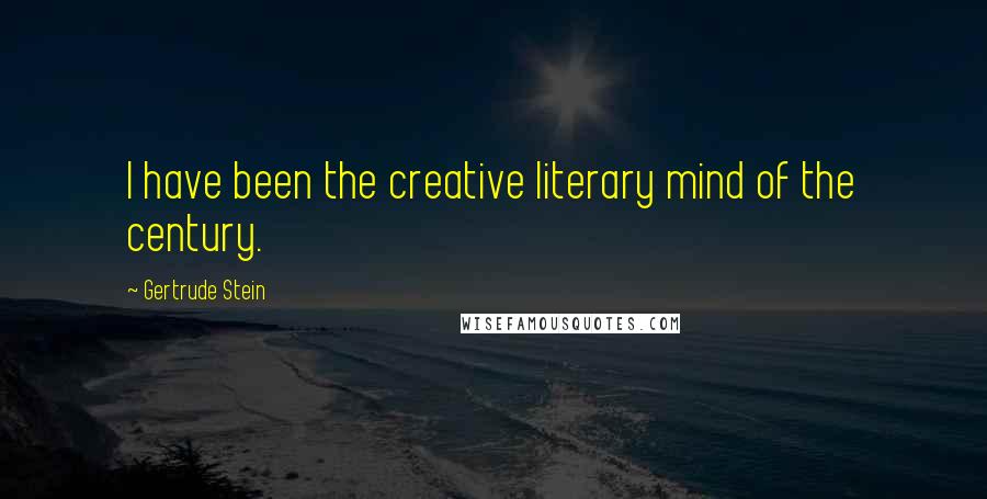 Gertrude Stein Quotes: I have been the creative literary mind of the century.