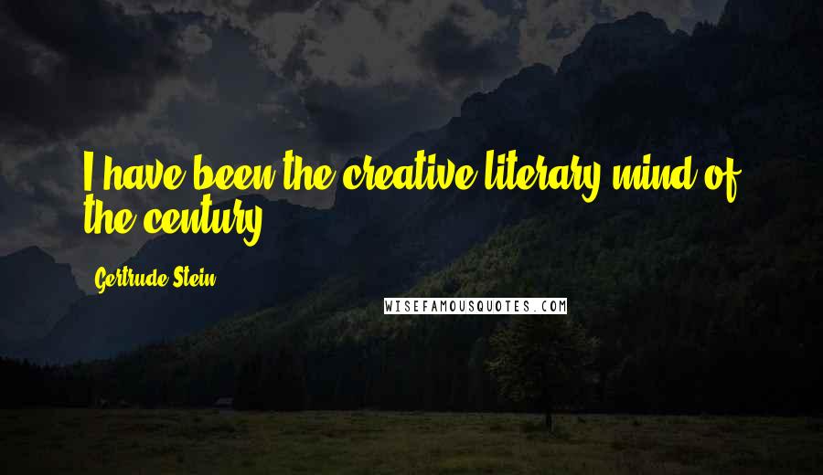 Gertrude Stein Quotes: I have been the creative literary mind of the century.