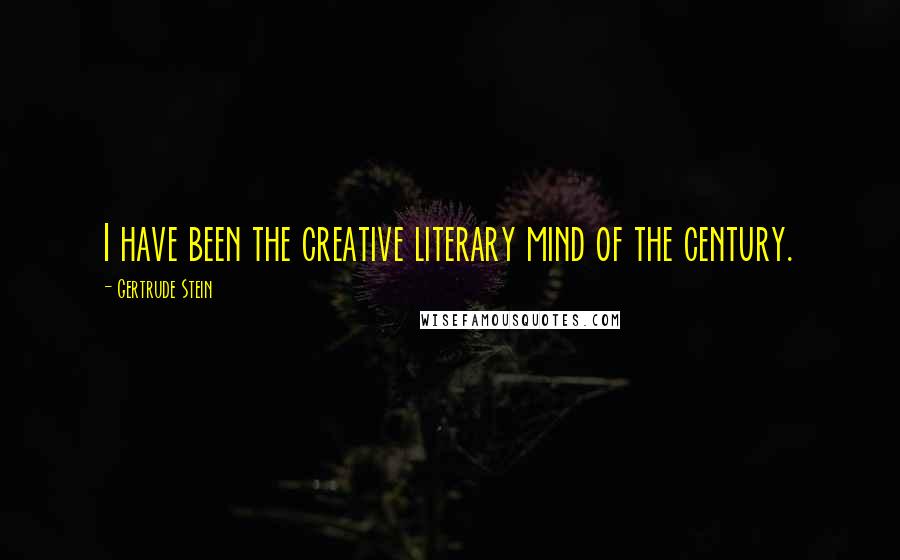 Gertrude Stein Quotes: I have been the creative literary mind of the century.