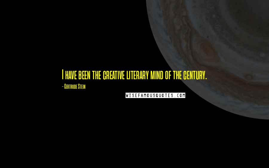 Gertrude Stein Quotes: I have been the creative literary mind of the century.
