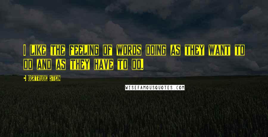 Gertrude Stein Quotes: I like the feeling of words doing as they want to do and as they have to do.