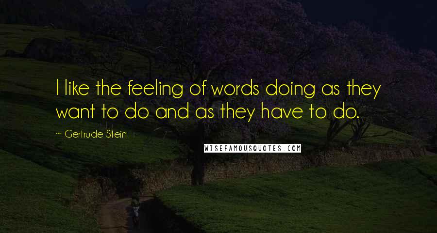 Gertrude Stein Quotes: I like the feeling of words doing as they want to do and as they have to do.