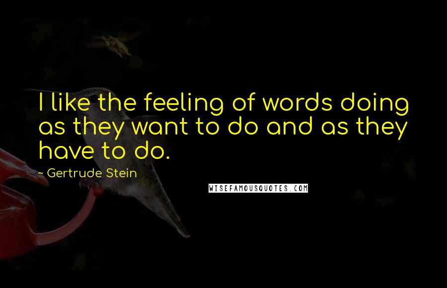 Gertrude Stein Quotes: I like the feeling of words doing as they want to do and as they have to do.