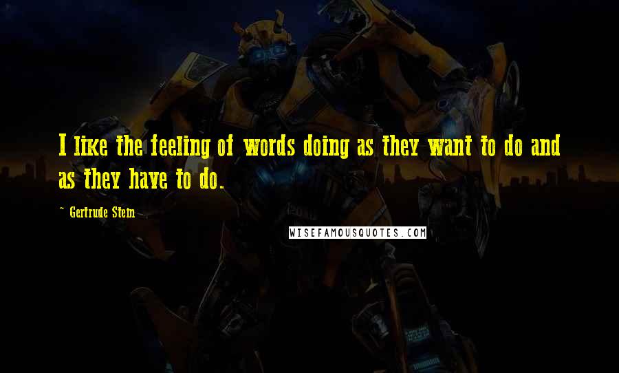 Gertrude Stein Quotes: I like the feeling of words doing as they want to do and as they have to do.