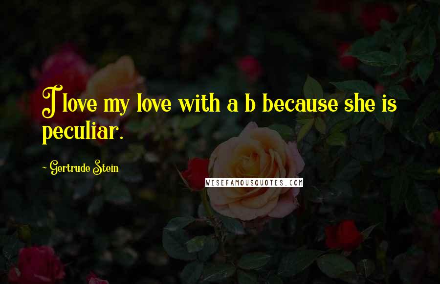 Gertrude Stein Quotes: I love my love with a b because she is peculiar.