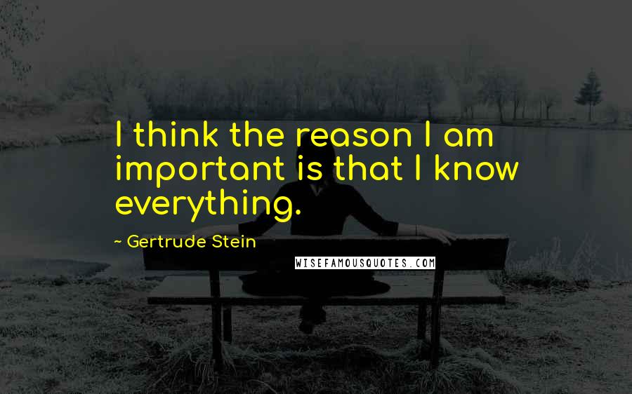 Gertrude Stein Quotes: I think the reason I am important is that I know everything.