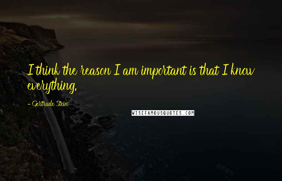 Gertrude Stein Quotes: I think the reason I am important is that I know everything.