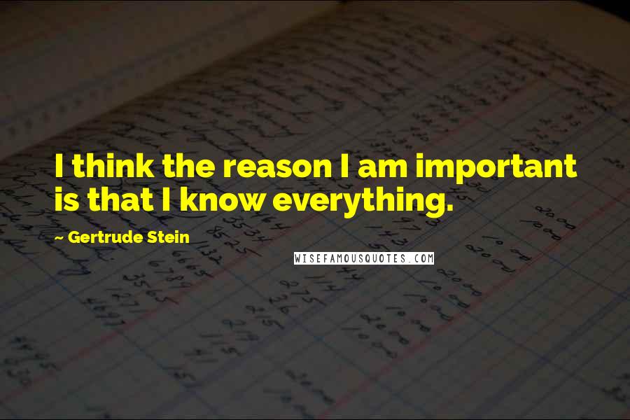 Gertrude Stein Quotes: I think the reason I am important is that I know everything.