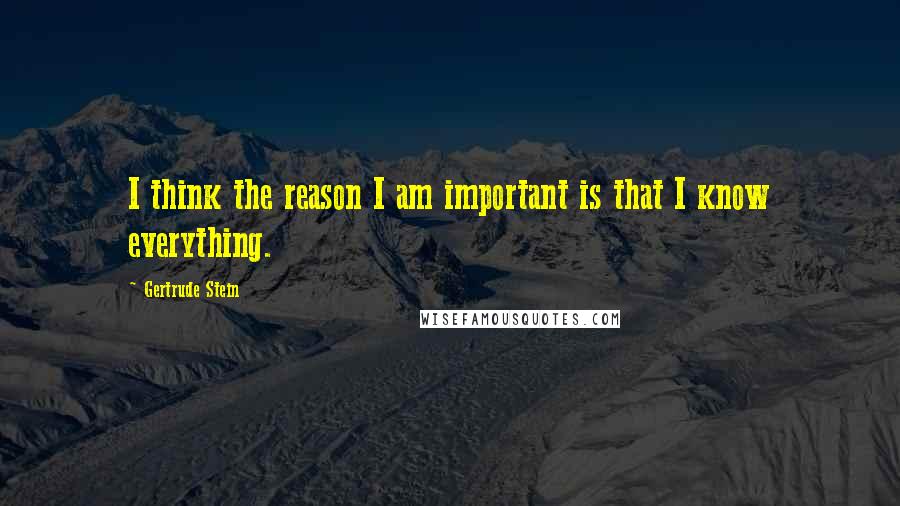 Gertrude Stein Quotes: I think the reason I am important is that I know everything.