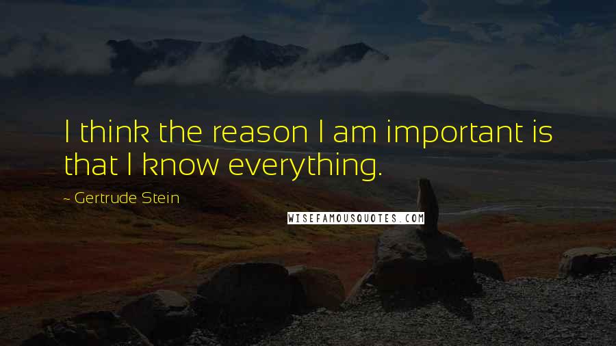 Gertrude Stein Quotes: I think the reason I am important is that I know everything.