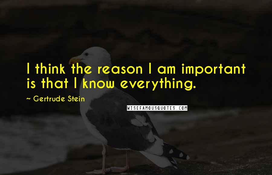 Gertrude Stein Quotes: I think the reason I am important is that I know everything.