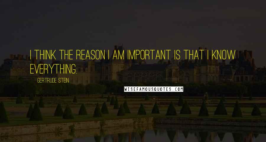 Gertrude Stein Quotes: I think the reason I am important is that I know everything.