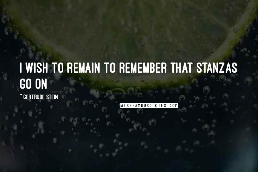 Gertrude Stein Quotes: I wish to remain to remember that stanzas go on