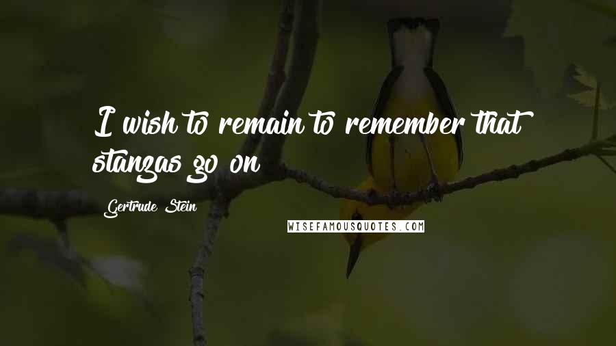 Gertrude Stein Quotes: I wish to remain to remember that stanzas go on