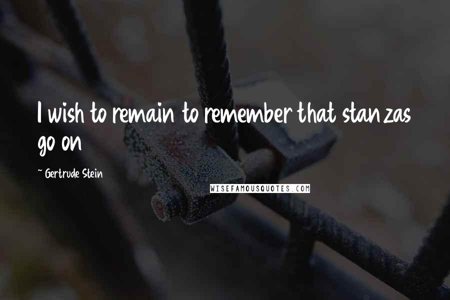 Gertrude Stein Quotes: I wish to remain to remember that stanzas go on