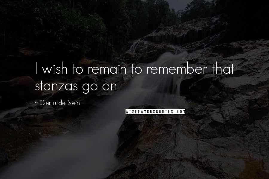 Gertrude Stein Quotes: I wish to remain to remember that stanzas go on