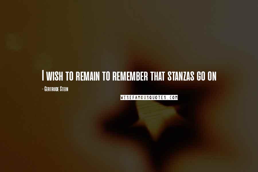 Gertrude Stein Quotes: I wish to remain to remember that stanzas go on