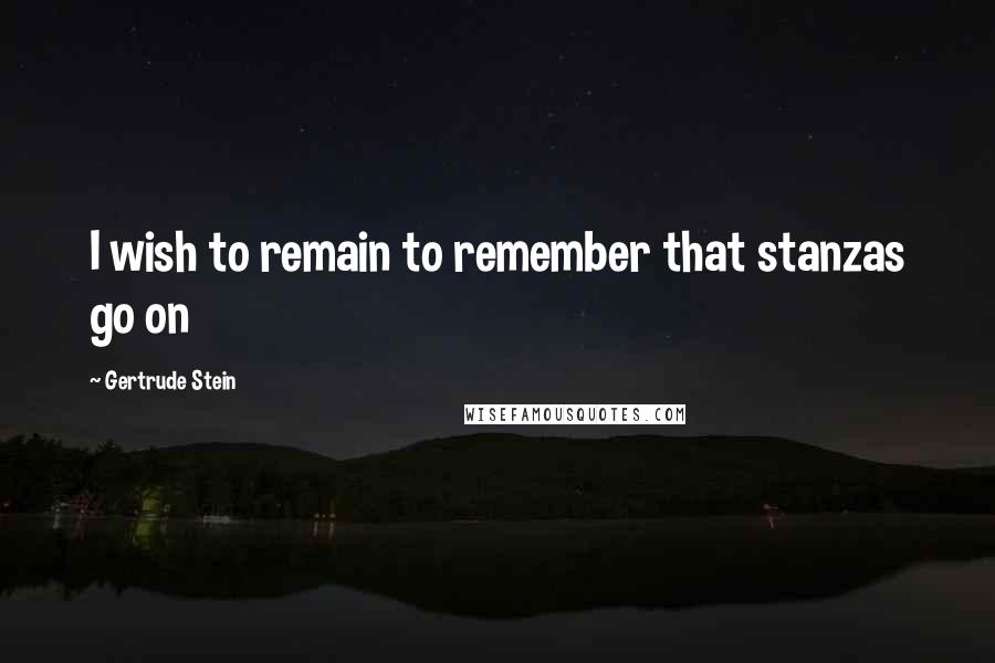 Gertrude Stein Quotes: I wish to remain to remember that stanzas go on