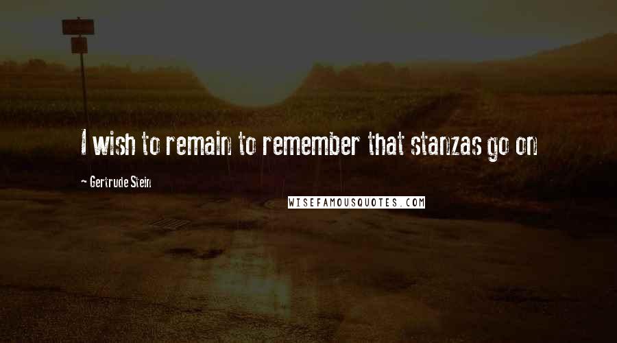 Gertrude Stein Quotes: I wish to remain to remember that stanzas go on