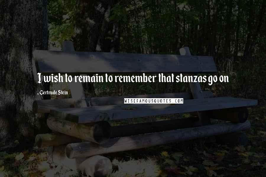 Gertrude Stein Quotes: I wish to remain to remember that stanzas go on