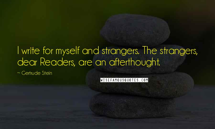 Gertrude Stein Quotes: I write for myself and strangers. The strangers, dear Readers, are an afterthought.