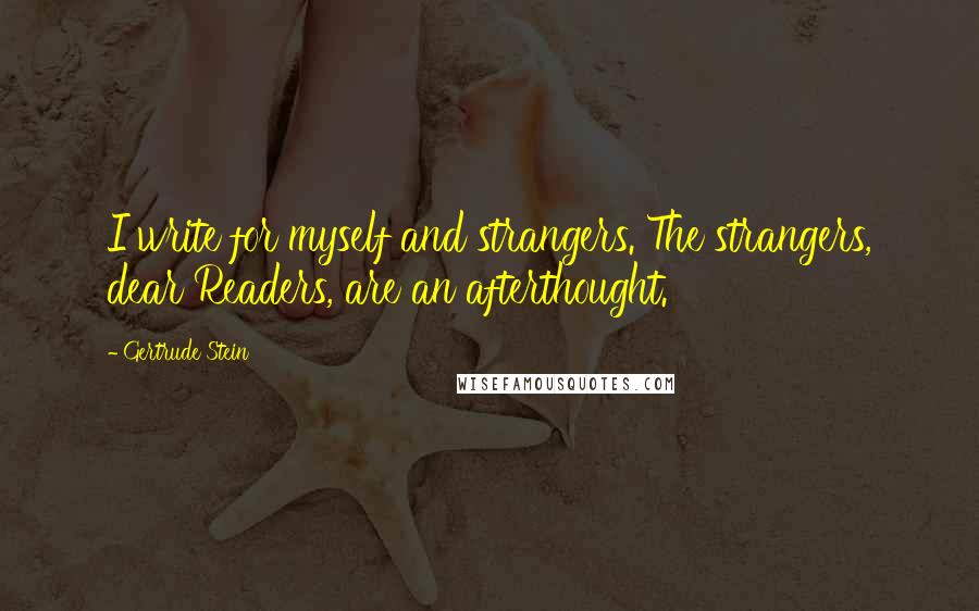 Gertrude Stein Quotes: I write for myself and strangers. The strangers, dear Readers, are an afterthought.